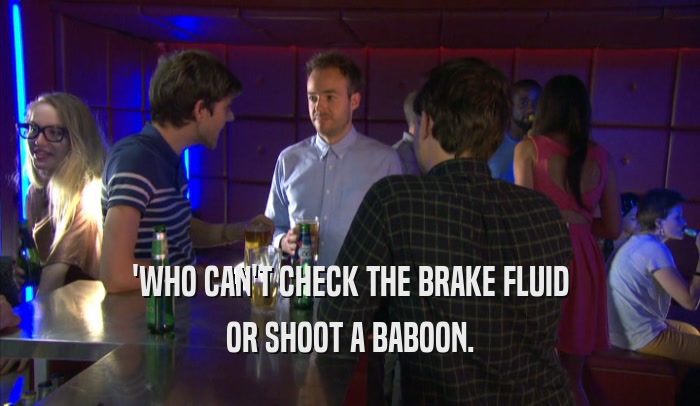 'WHO CAN'T CHECK THE BRAKE FLUID OR SHOOT A BABOON. 