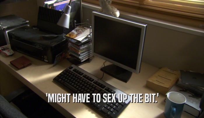 'MIGHT HAVE TO SEX UP THE BIT.'
  