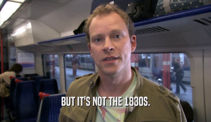 BUT IT'S NOT THE 1830S.  