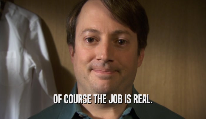 OF COURSE THE JOB IS REAL.  