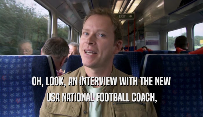 OH, LOOK, AN INTERVIEW WITH THE NEW USA NATIONAL FOOTBALL COACH, USA NATIONAL FOOTBALL COACH,