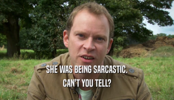 SHE WAS BEING SARCASTIC. CAN'T YOU TELL? 