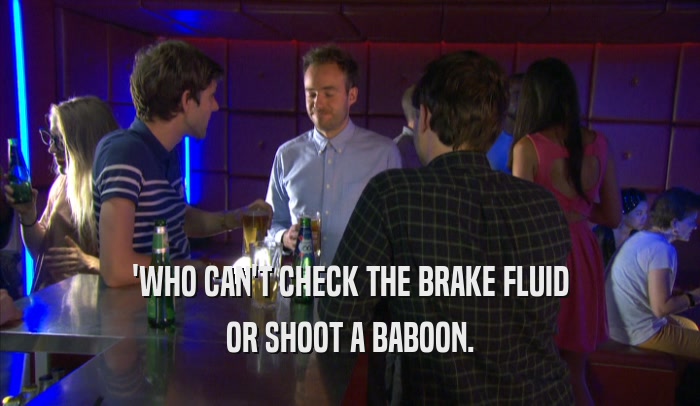'WHO CAN'T CHECK THE BRAKE FLUID OR SHOOT A BABOON. 