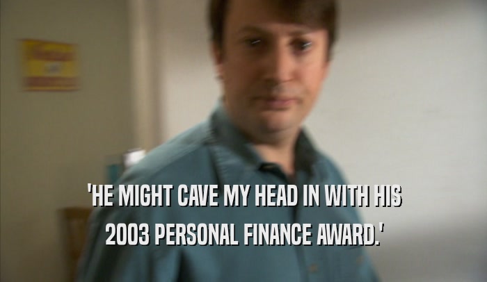 'HE MIGHT CAVE MY HEAD IN WITH HIS 2003 PERSONAL FINANCE AWARD.' 