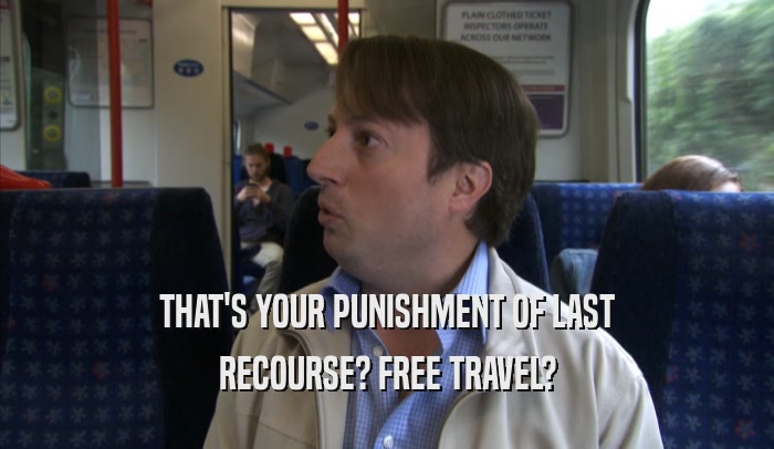 THAT'S YOUR PUNISHMENT OF LAST RECOURSE? FREE TRAVEL? 