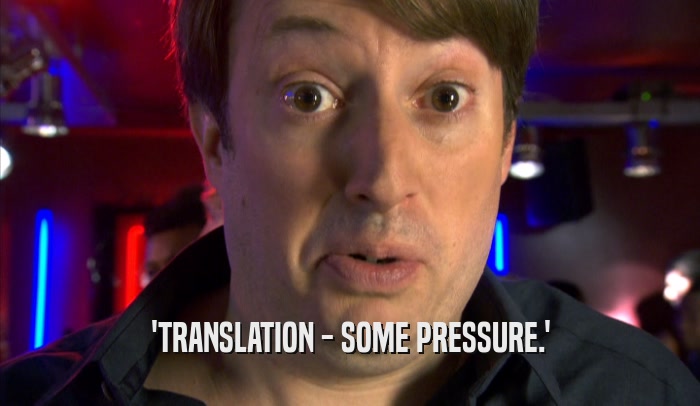 'TRANSLATION - SOME PRESSURE.'  