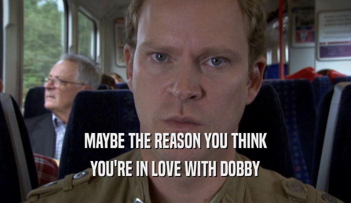 MAYBE THE REASON YOU THINK YOU'RE IN LOVE WITH DOBBY 