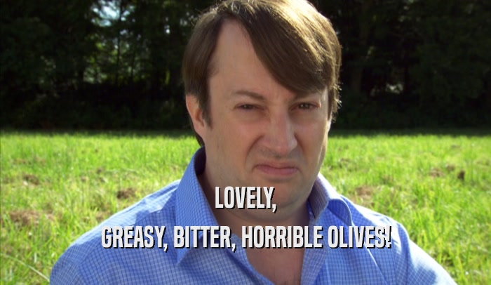 LOVELY, GREASY, BITTER, HORRIBLE OLIVES! 