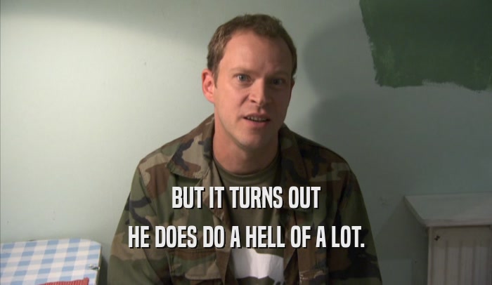 BUT IT TURNS OUT HE DOES DO A HELL OF A LOT. 