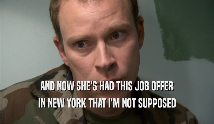 AND NOW SHE'S HAD THIS JOB OFFER IN NEW YORK THAT I'M NOT SUPPOSED IN NEW YORK THAT I'M NOT SUPPOSED