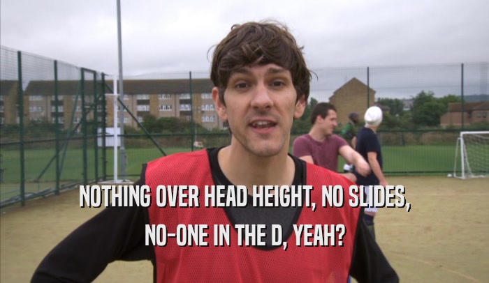 NOTHING OVER HEAD HEIGHT, NO SLIDES, NO-ONE IN THE D, YEAH? 