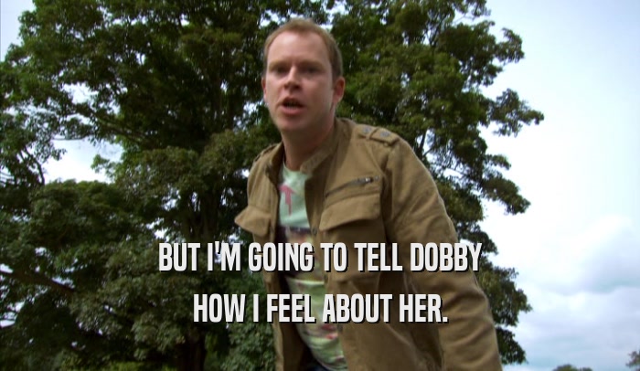 BUT I'M GOING TO TELL DOBBY HOW I FEEL ABOUT HER. 