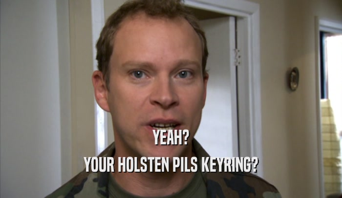 YEAH? YOUR HOLSTEN PILS KEYRING? 