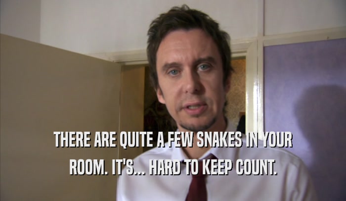THERE ARE QUITE A FEW SNAKES IN YOUR
 ROOM. IT'S... HARD TO KEEP COUNT.
 