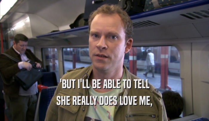 'BUT I'LL BE ABLE TO TELL SHE REALLY DOES LOVE ME, 