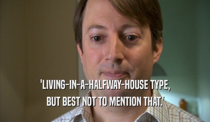 'LIVING-IN-A-HALFWAY-HOUSE TYPE, BUT BEST NOT TO MENTION THAT.' 