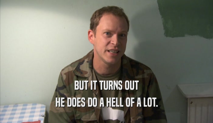 BUT IT TURNS OUT HE DOES DO A HELL OF A LOT. 