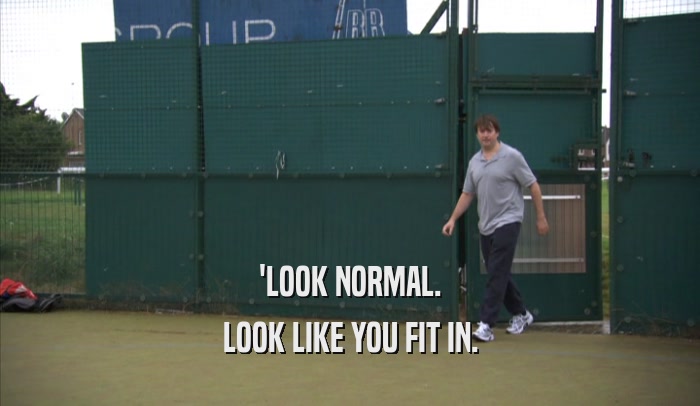 'LOOK NORMAL. LOOK LIKE YOU FIT IN. 