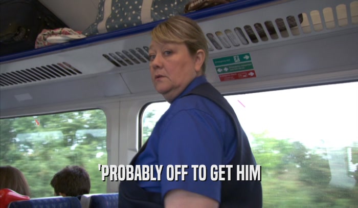 'PROBABLY OFF TO GET HIM  