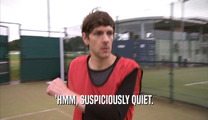 'HMM, SUSPICIOUSLY QUIET.  