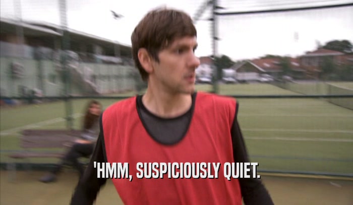 'HMM, SUSPICIOUSLY QUIET.  