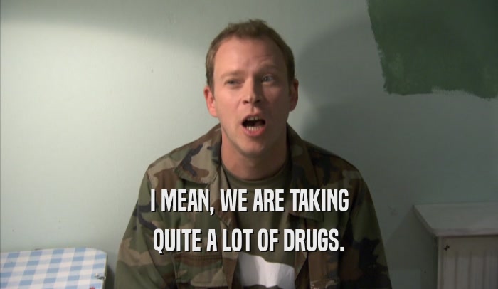I MEAN, WE ARE TAKING QUITE A LOT OF DRUGS. 