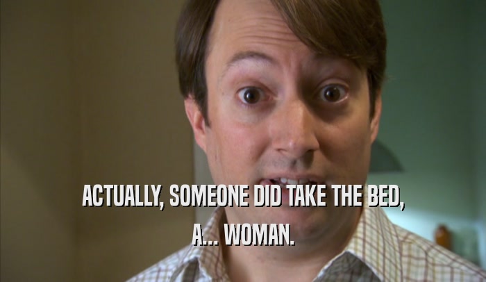 ACTUALLY, SOMEONE DID TAKE THE BED, A... WOMAN. 