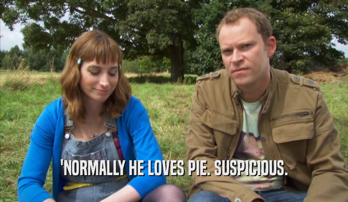 'NORMALLY HE LOVES PIE. SUSPICIOUS.  
