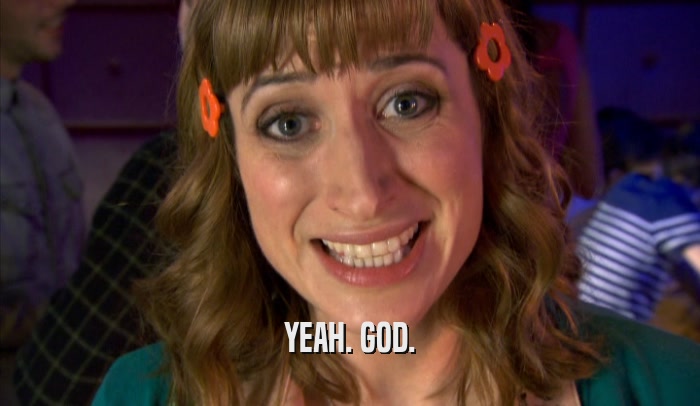 YEAH. GOD.  