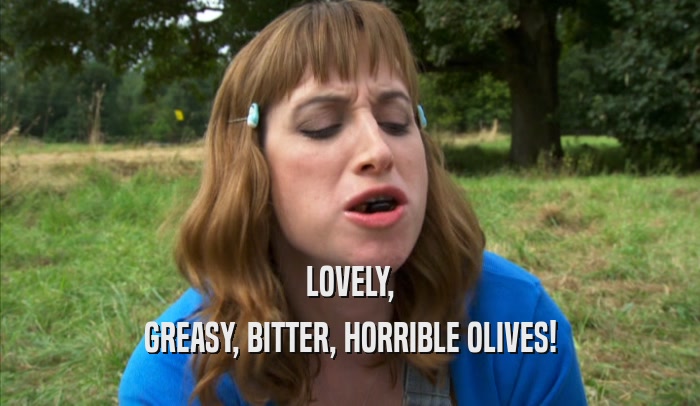 LOVELY, GREASY, BITTER, HORRIBLE OLIVES! 