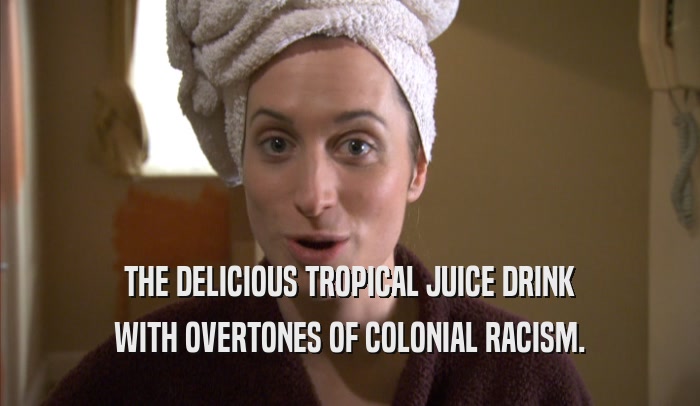 THE DELICIOUS TROPICAL JUICE DRINK WITH OVERTONES OF COLONIAL RACISM. 