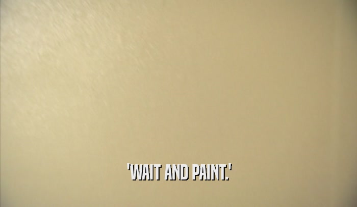 'WAIT AND PAINT.'  