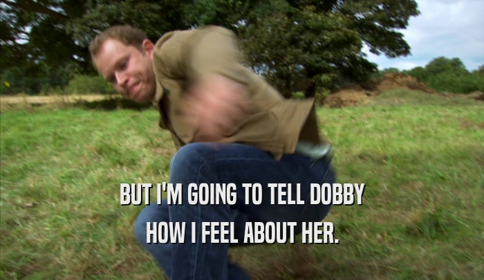 BUT I'M GOING TO TELL DOBBY HOW I FEEL ABOUT HER. 
