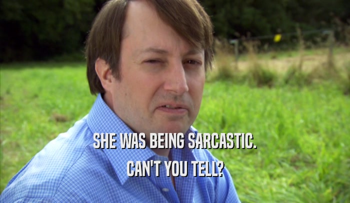SHE WAS BEING SARCASTIC. CAN'T YOU TELL? 