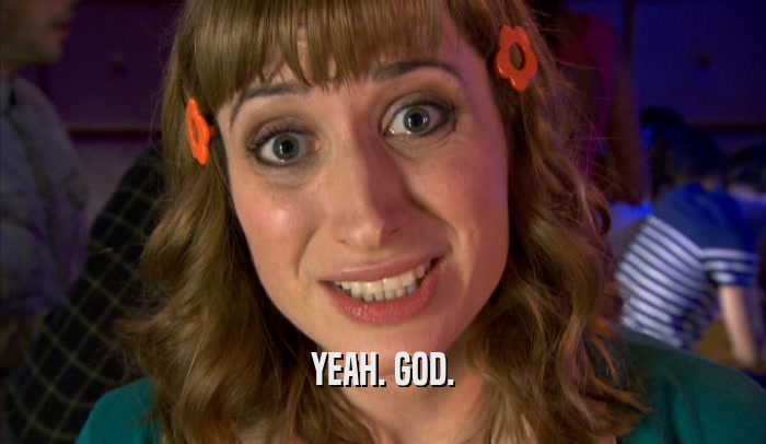 YEAH. GOD.  