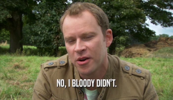 NO, I BLOODY DIDN'T.  