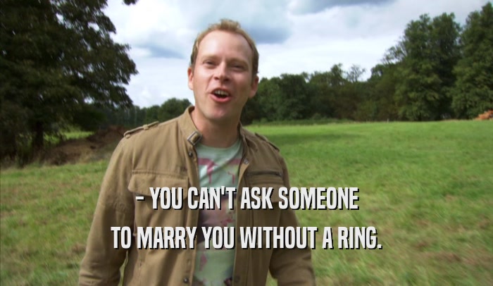 - YOU CAN'T ASK SOMEONE TO MARRY YOU WITHOUT A RING. TO MARRY YOU WITHOUT A RING.
