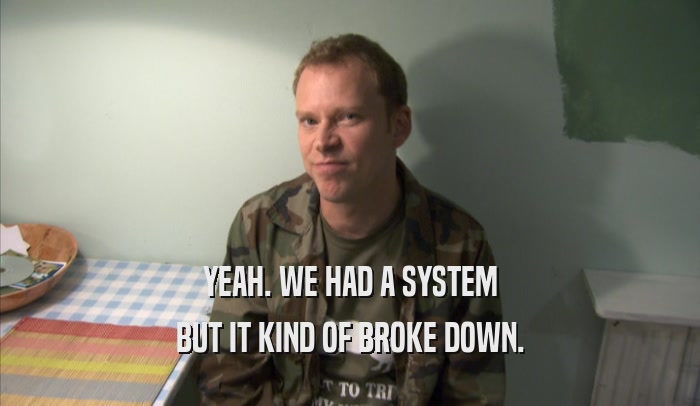 YEAH. WE HAD A SYSTEM BUT IT KIND OF BROKE DOWN. 