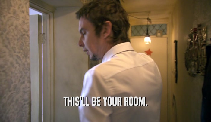 THIS'LL BE YOUR ROOM.  