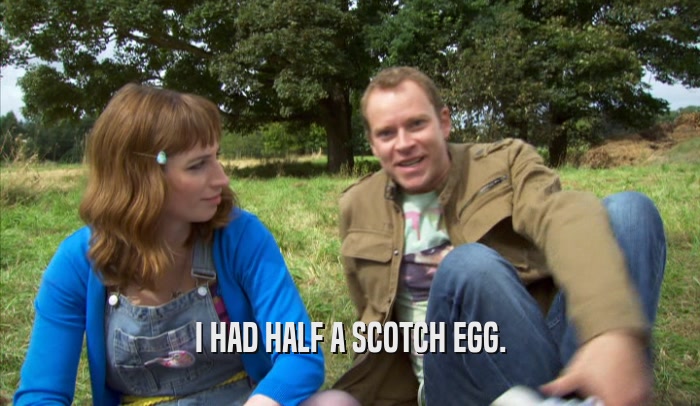 I HAD HALF A SCOTCH EGG.  