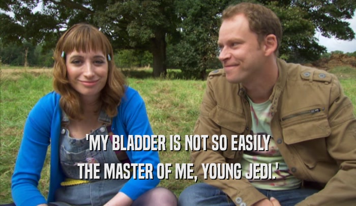 'MY BLADDER IS NOT SO EASILY THE MASTER OF ME, YOUNG JEDI.' 