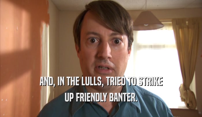 AND, IN THE LULLS, TRIED TO STRIKE UP FRIENDLY BANTER. 