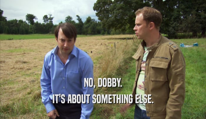 NO, DOBBY. IT'S ABOUT SOMETHING ELSE. 