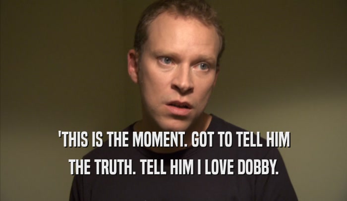 'THIS IS THE MOMENT. GOT TO TELL HIM THE TRUTH. TELL HIM I LOVE DOBBY. 