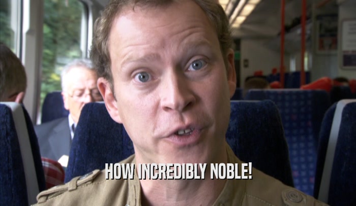 HOW INCREDIBLY NOBLE!  