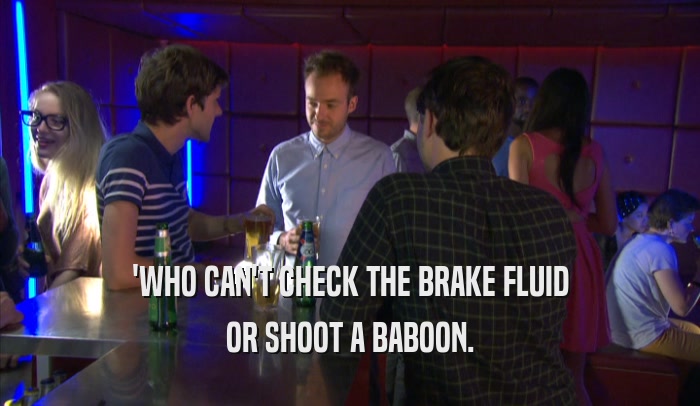 'WHO CAN'T CHECK THE BRAKE FLUID OR SHOOT A BABOON. 
