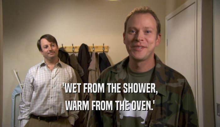 'WET FROM THE SHOWER, WARM FROM THE OVEN.' 