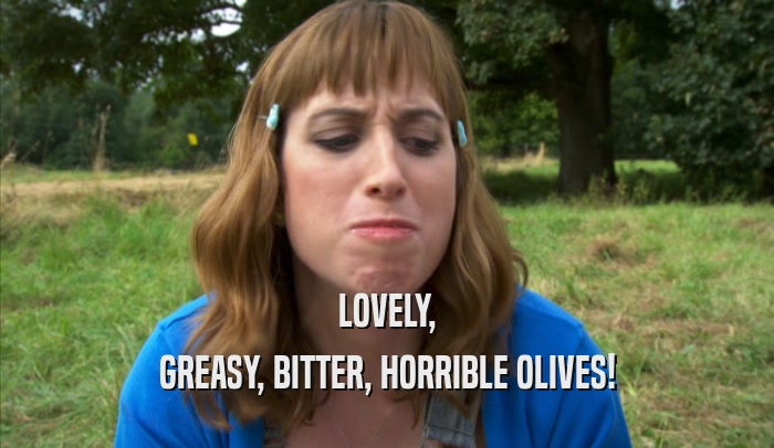 LOVELY, GREASY, BITTER, HORRIBLE OLIVES! 