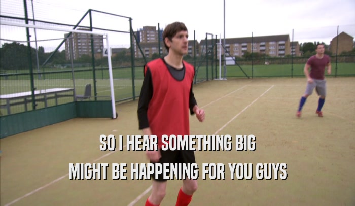 SO I HEAR SOMETHING BIG MIGHT BE HAPPENING FOR YOU GUYS 