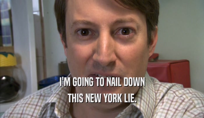 I'M GOING TO NAIL DOWN THIS NEW YORK LIE. 